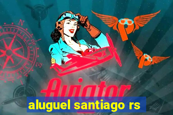 aluguel santiago rs